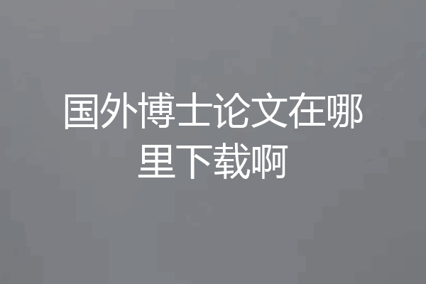 国外博士论文在哪里下载啊