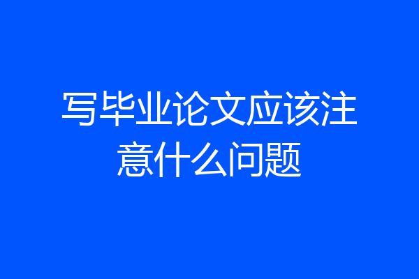 写毕业论文应该注意什么问题