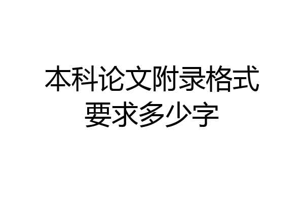 本科论文附录格式要求多少字