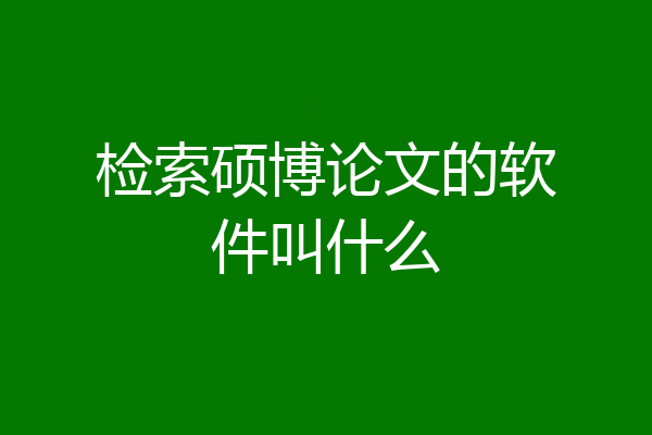 检索硕博论文的软件叫什么