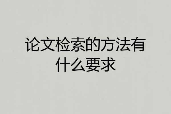 论文检索的方法有什么要求