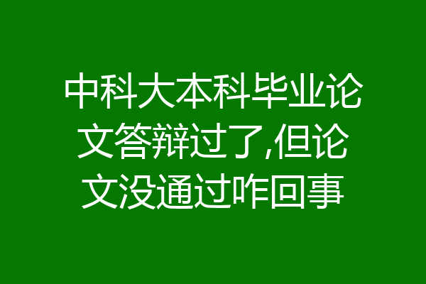 中科大本科毕业论文答辩过了,但论文没通过咋回事