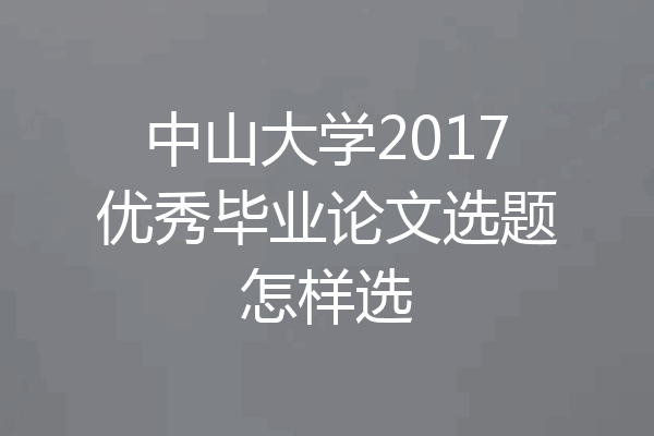 中山大学2017优秀毕业论文选题怎样选
