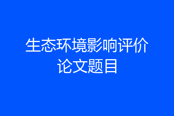 生态环境影响评价论文题目