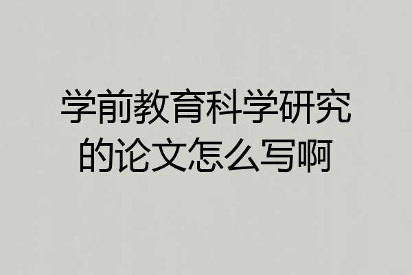 学前教育科学研究的论文怎么写啊