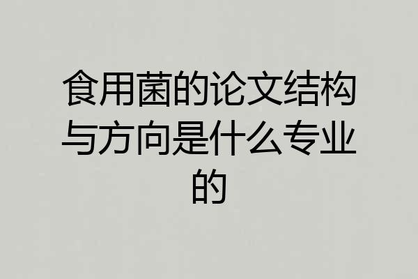 食用菌的论文结构与方向是什么专业的