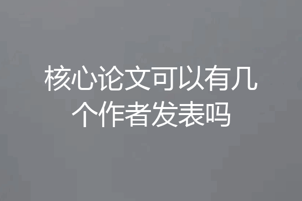 核心论文可以有几个作者发表吗