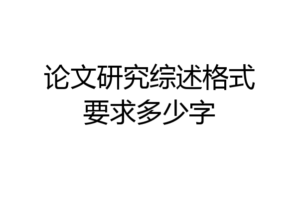 论文研究综述格式要求多少字