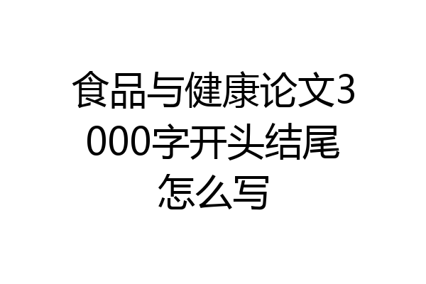 食品与健康论文3000字开头结尾怎么写