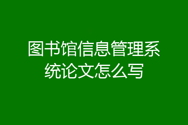 图书馆信息管理系统论文怎么写