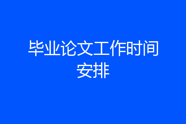 毕业论文工作时间安排