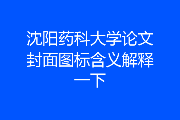 沈阳药科大学论文封面图标含义解释一下