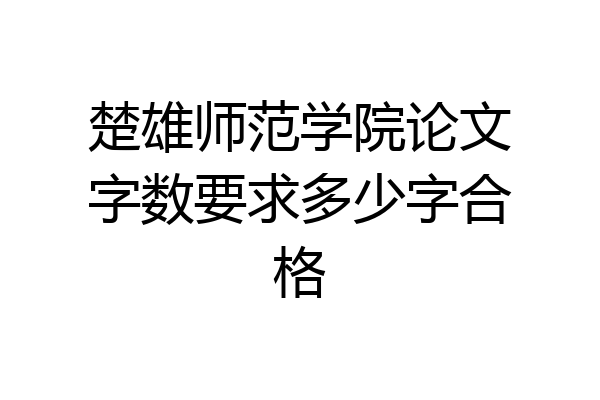 楚雄师范学院论文字数要求多少字合格