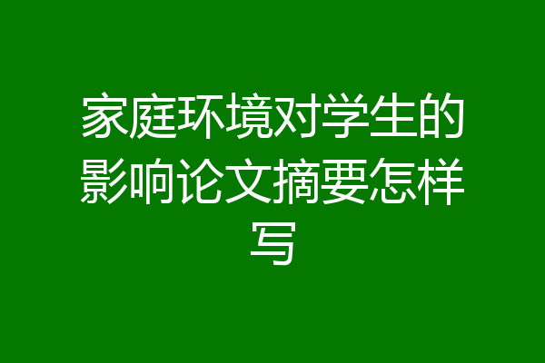 家庭环境对学生的影响论文摘要怎样写