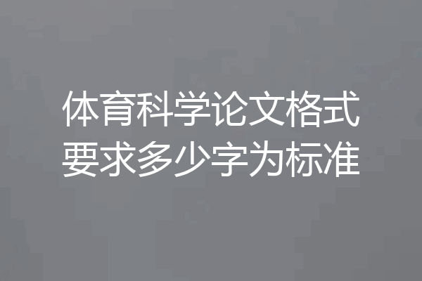 体育科学论文格式要求多少字为标准