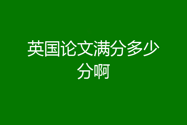 英国论文满分多少分啊