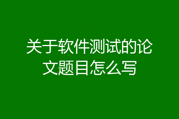 关于软件测试的论文题目怎么写