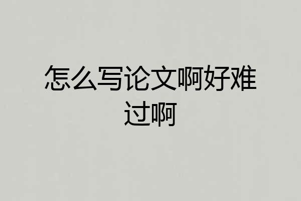 怎么写论文啊好难过啊