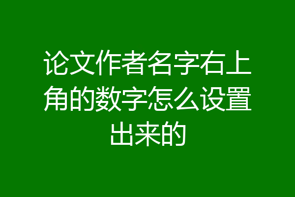 论文作者名字右上角的数字怎么设置出来的