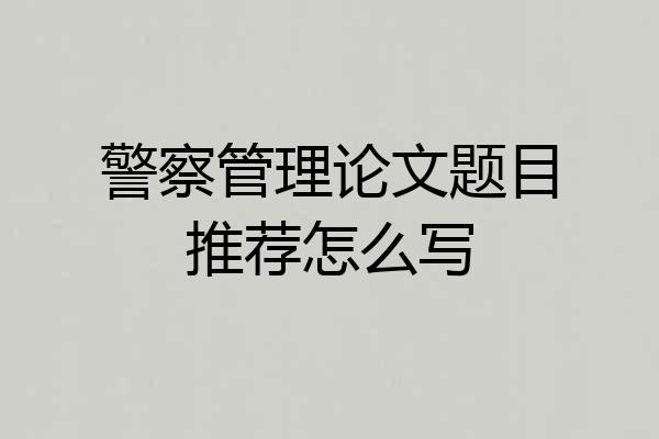 警察管理论文题目推荐怎么写