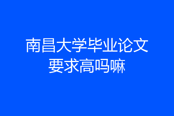 南昌大学毕业论文要求高吗嘛