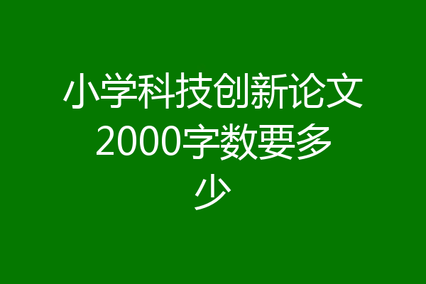 小学科技创新论文2000字数要多少