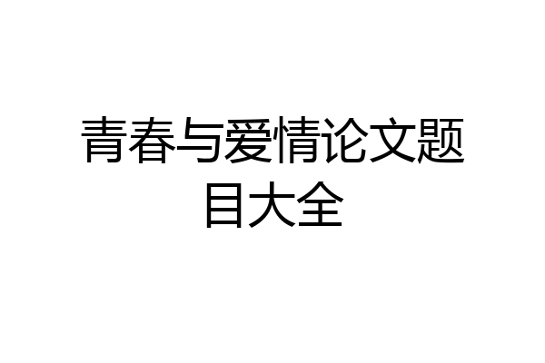 青春与爱情论文题目大全