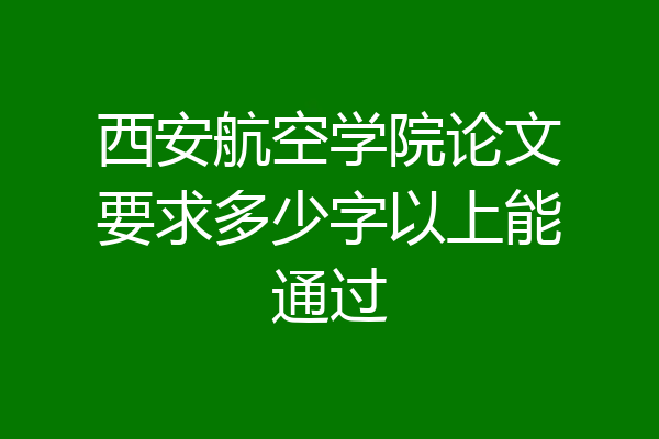 西安航空学院论文要求多少字以上能通过
