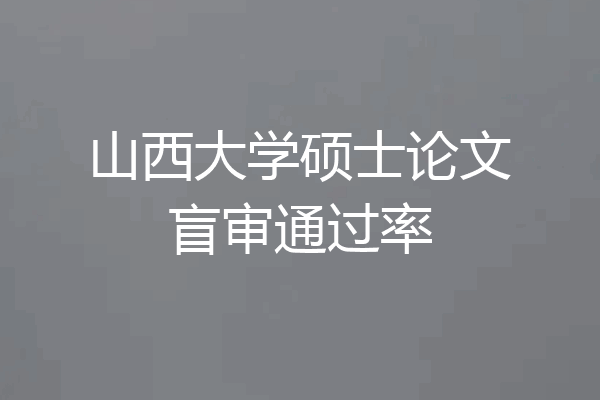 山西大学硕士论文盲审通过率