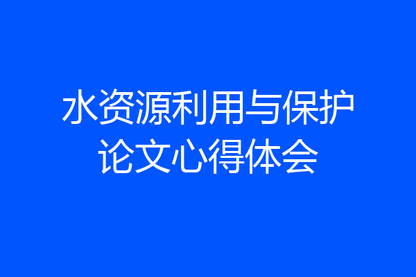水资源利用与保护论文心得体会