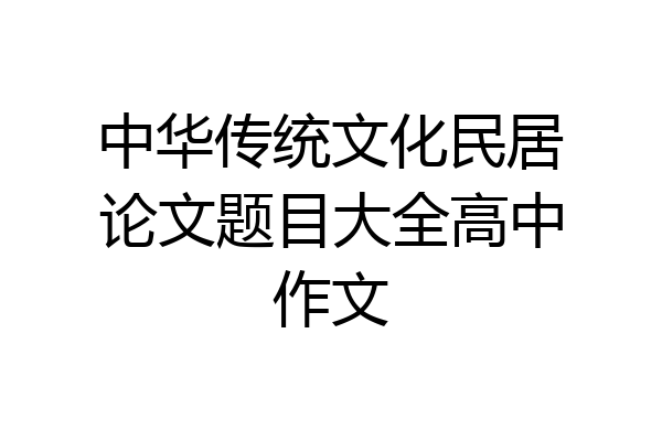 中华传统文化民居论文题目大全高中作文