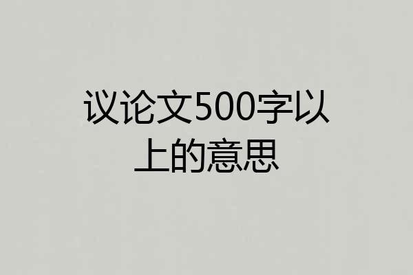 议论文500字以上的意思