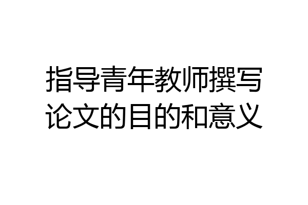指导青年教师撰写论文的目的和意义