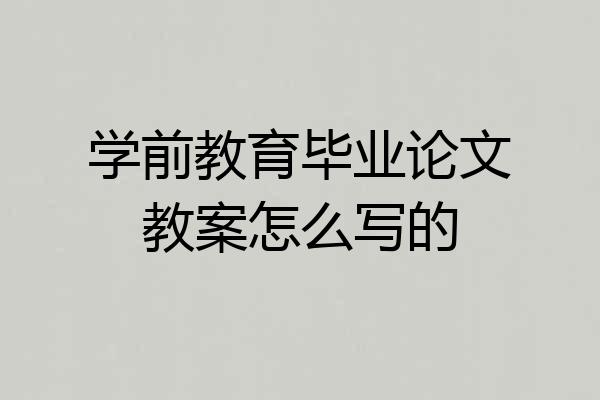 学前教育毕业论文教案怎么写的