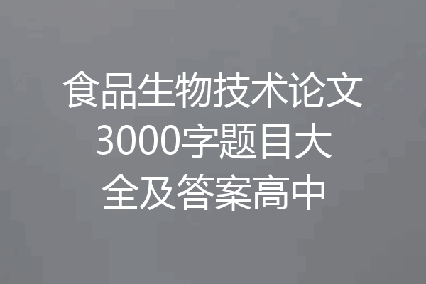 食品生物技术论文3000字题目大全及答案高中