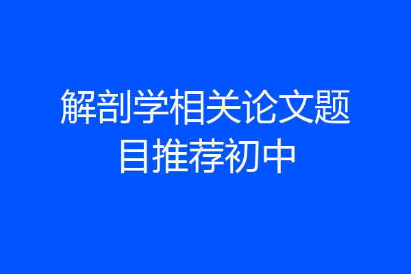 解剖学相关论文题目推荐初中