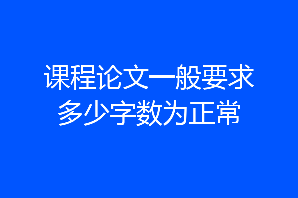 课程论文一般要求多少字数为正常