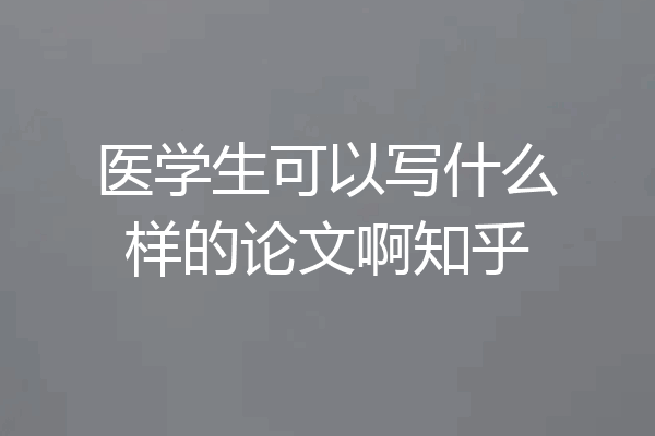 医学生可以写什么样的论文啊知乎