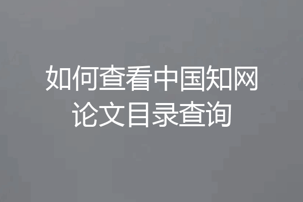 如何查看中国知网论文目录查询