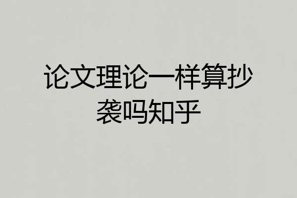 论文理论一样算抄袭吗知乎