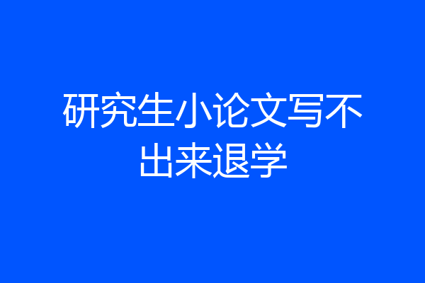 研究生小论文写不出来退学