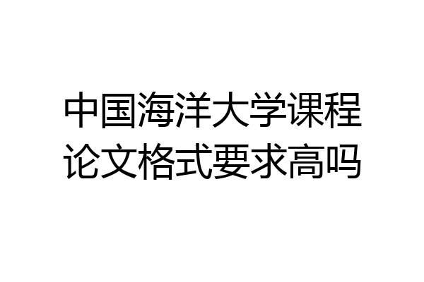 中国海洋大学课程论文格式要求高吗