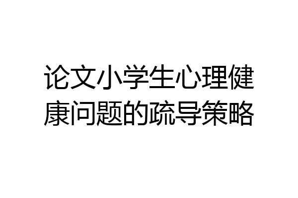 论文小学生心理健康问题的疏导策略