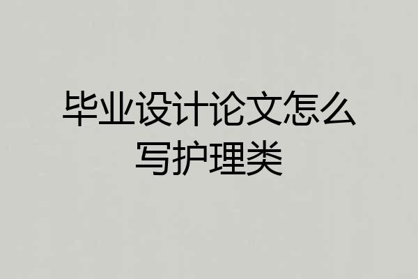 毕业设计论文怎么写护理类
