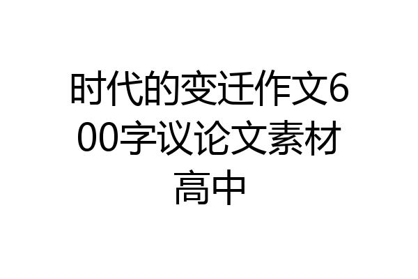 时代的变迁作文600字议论文素材高中