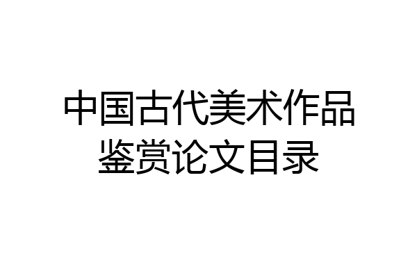 中国古代美术作品鉴赏论文目录