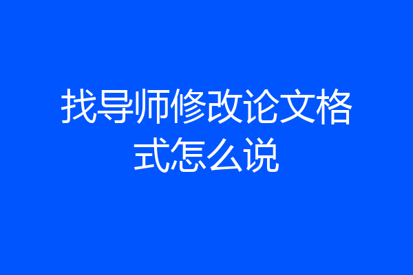 找导师修改论文格式怎么说