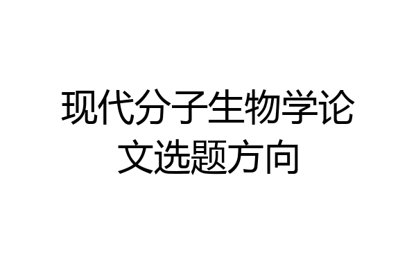 现代分子生物学论文选题方向