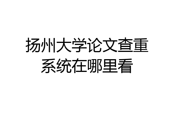 扬州大学论文查重系统在哪里看
