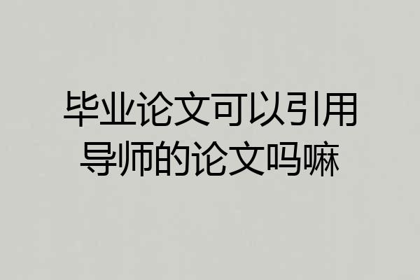毕业论文可以引用导师的论文吗嘛